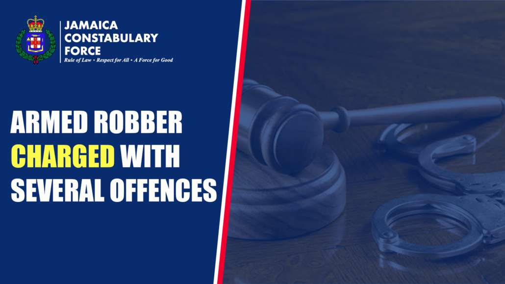 ARMED ROBBER CHARGED WITH SEVERAL OFFENCES – Jamaica Constabulary Force